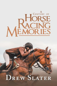 Title: A Century of Horse Racing Memories, Author: Drew Slater