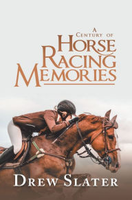 Title: A Century of Horse Racing Memories, Author: Drew Slater