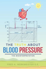 Title: The Truth About Blood Pressure: The Misinterpretation, Author: Fred A. Werkmeister E.E