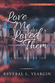 Title: Love Me Like You Loved Them: If God Be for You, Author: Reveral L. Yeargin