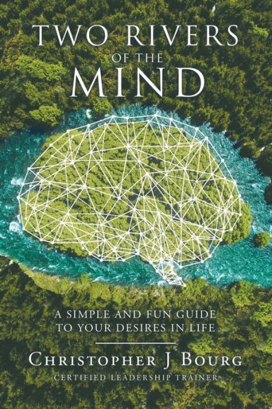 Two Rivers of the Mind: A Simple and Fun Guide to Your Desires Life