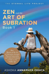 Title: Zen and the Art of Subration: How Mastery of the Art of Subration Activates Physical Immortality and Cultural Evolution to Usher in the Golden Age, Author: Ashoka Annamaya Ishaya