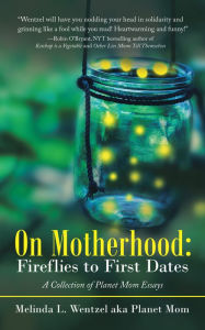Title: On Motherhood: Fireflies to First Dates: A Collection of Planet Mom Essays, Author: Melinda L. Wentzel