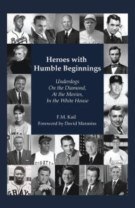 Title: Heroes with Humble Beginnings: Underdogs on the Diamond, at the Movies, in the White House, Author: F.M. Kail