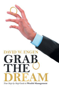 Title: Grab the Dream: Your Step-By-Step Guide to Wealth Management, Author: David W. Engen