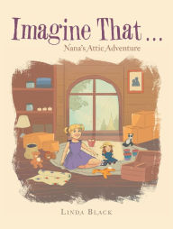 Title: Imagine That . . .: Nana's Attic Adventure, Author: Linda Black