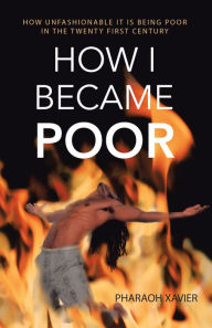 Title: How I Became Poor: How Unfashionable It Is Being Poor in the Twenty First Century, Author: Pharaoh Xavier