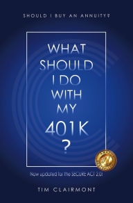 Title: What Should I Do with My 401k?: Should I Buy an Annuity?, Author: Tim Clairmont