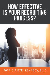 Title: How Effective Is Your Recruiting Process?, Author: Patricia Kyei Kennedy Ed.D