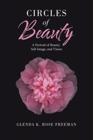 Title: Circles of Beauty: A Portrait of Beauty, Self-Image, and Vision, Author: Glenda K. Rose Freeman