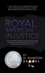 Title: Royal American Injustice: The Irreversible Damage Caused by Police Brutality Against Royal Cyril Brooks, Will Forever Haunt the Brooks Family for Generations to Come., Author: D. Quinton Brooks