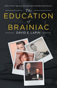 Title: The Education of Brainiac: A New Yorker's Quest for the Good Life in the Hub of the Universe, Author: David E. Lapin