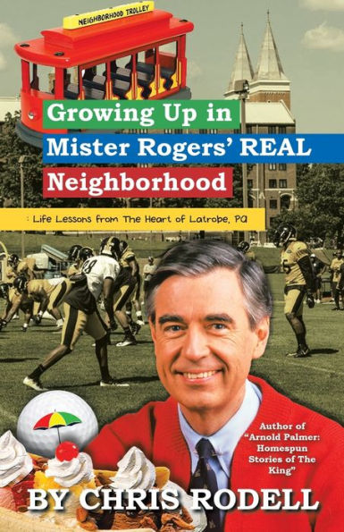 Growing up Mister Rogers' Real Neighborhood: : Life Lessons from the Heart of Latrobe, Pa