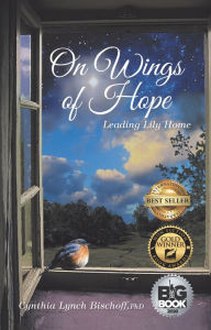 Title: On Wings of Hope: Leading Lily Home, Author: Cynthia Lynch Bischoff PhD
