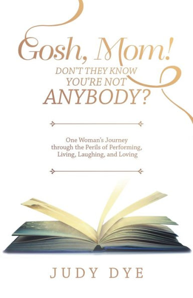 Gosh, Mom! Don't They Know You'Re Not Anybody?: One Woman's Journey Through the Perils of Performing, Living, Laughing, and Loving