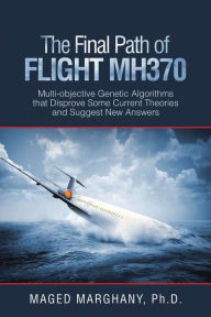 Title: The Final Path of Flight Mh370: Multi-Objective Genetic Algorithms That Disprove Some Current Theories and Suggest New Answers, Author: Maged Marghany Ph.D.