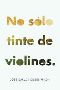 Title: No Solo Tinte De Violines., Author: José Carlos Orges Prada