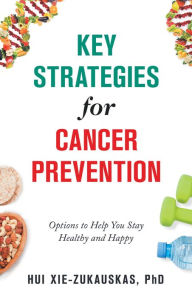 Title: Key Strategies for Cancer Prevention: Options to Help You Stay Healthy and Happy, Author: Hui Xie-Zukauskas PhD