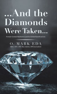 Title: ...And the Diamonds Were Taken...: Female Genital Mutilation and Its Global Ramifications, Author: O. Mark Eda