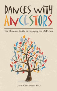 Title: Dances with Ancestors: The Shaman's Guide to Engaging the Old Ones, Author: David Kowalewski PhD