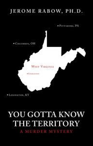 Title: You Gotta Know the Territory: A Murder Mystery, Author: Jerome Rabow Ph.D.