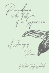Title: Providence in the Fall of a Sparrow: A Journey of Poems, Author: Robert Judge Woerheide