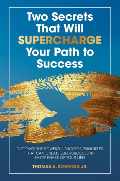 Two Secrets That Will Supercharge Your Path to Success: Discover the Powerful Success Principles That Can Create Super Success in Every Phase of Your Life!