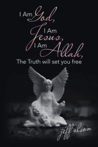 Title: I Am God, I Am Jesus, I Am Allah, the Truth Will Set You Free, Author: jeff olson