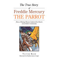Title: The True Story of Freddie Mercury the Parrot: How a Missing Macaw Captured the Hearts of an Entire Community, Author: Victor Rash