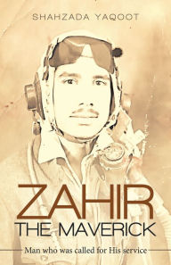 Title: Zahir the Maverick: Man Who Was Called for His Service, Author: Shahzada Yaqoot