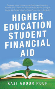 Title: Higher Education Student Financial Aid: Compare and Contrast State Managed Higher Education Student Financial Aid in Canada and the America with the Ngo-Managed Grameen Bank Higher Education Financial Aid Services in Bangladesh, Author: Kazi Abdur Rouf