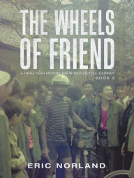 Title: The Wheels of Friend: A Three Year Around the World Bicycle Journey, Author: Eric Norland