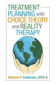 Title: Treatment Planning with Choice Theory and Reality Therapy, Author: Michael H. Fulkerson LPCC-S