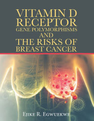 Title: Vitamin D Receptor Gene Polymorphisms and the Risks of Breast Cancer, Author: Ejike R. Egwuekwe