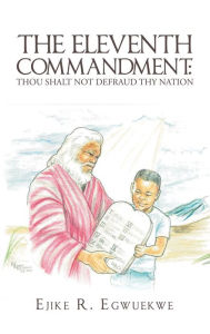 Title: The Eleventh Commandment:: Thou Shalt Not Defraud Thy Nation, Author: Ejike R. Egwuekwe