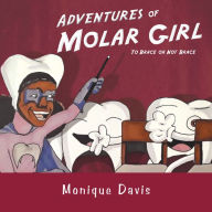 Title: Adventures of Molar Girl: To Brace or Not Brace, Author: Monique Davis