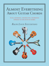 Title: Almost Everything About Guitar Chords: A Fun, Systematic, Constructive, Informative Approach to the Study of Chords., Author: Ralph Louis Scicchitano