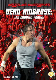 Title: Dean Ambrose: The Lunatic Fringe, Author: Teddy Borth