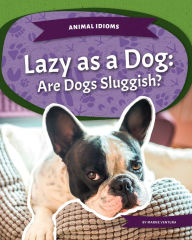 Title: Lazy as a Dog: Are Dogs Sluggish?: Are Dogs Sluggish?, Author: Marne Ventura