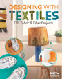 Designing with Textiles: DIY Fabric & Fiber Projects: DIY Fabric & Fiber Projects