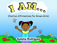 Title: I AM...: Positive Affirmations for Brown Girls, Author: Ayesha Rodriguez