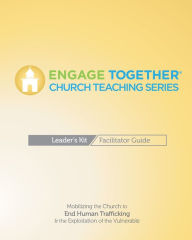 Title: Engage Together Church Facilitator Guide: Mobilizing the Church to end human trafficking and the exploitation of the vulnerable, Author: Alice Visconti