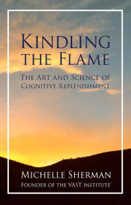 Title: Kindling the Flame: The Art and Science of Cognitive Replenishment, Author: Michelle Sherman