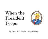 Title: When The President Poops, Author: Aroop Mukharji