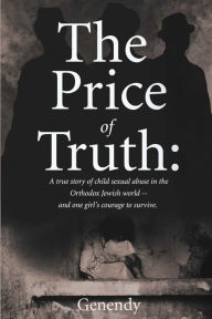 Title: The Price of Truth: A true story of child sexual abuse in the Orthodox Jewish world -- and one girl's courage to survive and heal., Author: Genendy