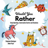 Title: Would You Rather: Funny Questions, Conversation Starters and Situations, Author: Stephanie Rodriguez