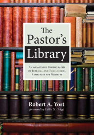 Title: The Pastor's Library: An Annotated Bibliography of Biblical and Theological Resources for Ministry, Author: Robert A. Yost