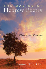 Title: The Basics of Hebrew Poetry: Theory and Practice, Author: Samuel T. S. Goh
