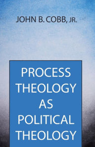 Title: Process Theology as Political Theology, Author: John B Cobb Jr