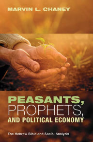 Title: Peasants, Prophets, and Political Economy: The Hebrew Bible and Social Analysis, Author: Marvin L. Chaney